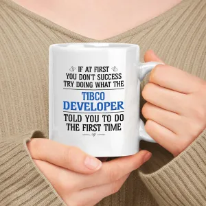 Tibco Developer Mug, Gift For Coworkers Employee Appreciation - If At First You Don't Success Try Doing What The Tibco Developer Told You White 11oz Ceramic
